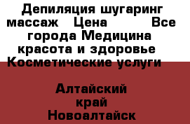 Депиляция шугаринг массаж › Цена ­ 200 - Все города Медицина, красота и здоровье » Косметические услуги   . Алтайский край,Новоалтайск г.